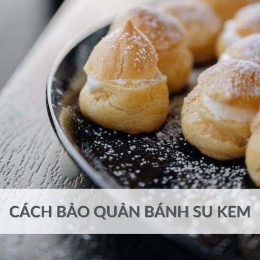 Hướng dẫn bảo quản bánh su kem đúng chuẩn