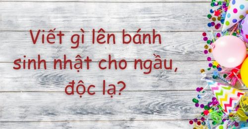 Viết gì lên bánh sinh nhật cho ngầu, độc lạ?