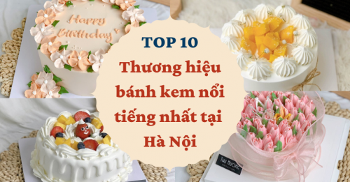 Top 10 Thương hiệu bánh kem nổi tiếng nhất tại  Hà Nội